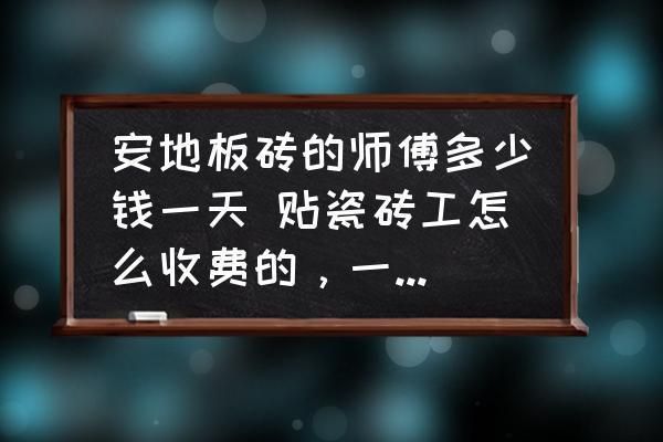 北京砌地板磚的師傅多少錢一天（北京砌地板磚師傅的日工資大概是多少？） 結(jié)構(gòu)地下室設(shè)計(jì) 第1張