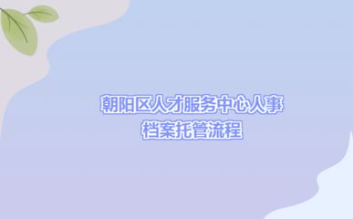 詳細(xì)閱讀:北京朝陽(yáng)區(qū)人才檔案服務(wù)中心 北京朝陽(yáng)區(qū)人才檔案服務(wù)中心