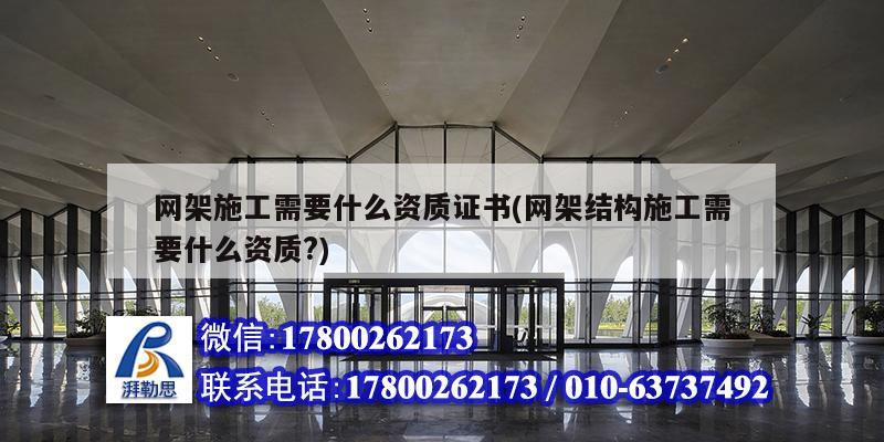 網(wǎng)架施工需要什么資質(zhì)證書(網(wǎng)架結(jié)構(gòu)施工需要什么資質(zhì)?)