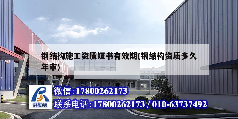 鋼結(jié)構(gòu)施工資質(zhì)證書有效期(鋼結(jié)構(gòu)資質(zhì)多久年審) 鋼結(jié)構(gòu)異形設(shè)計(jì) 鋼結(jié)構(gòu)施工資質(zhì)證書有效期(鋼結(jié)構(gòu)資質(zhì)多久年審) 鋼結(jié)構(gòu)異形設(shè)計(jì)