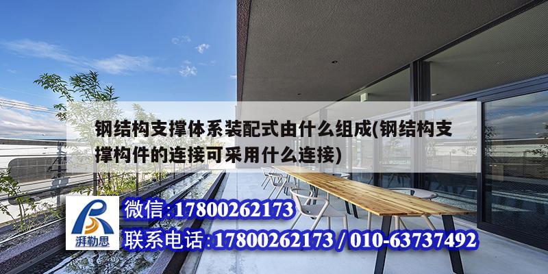 鋼結(jié)構(gòu)支撐體系裝配式由什么組成(鋼結(jié)構(gòu)支撐構(gòu)件的連接可采用什么連接) 鋼結(jié)構(gòu)鋼結(jié)構(gòu)停車場施工 鋼結(jié)構(gòu)支撐體系裝配式由什么組成(鋼結(jié)構(gòu)支撐構(gòu)件的連接可采用什么連接) 鋼結(jié)構(gòu)鋼結(jié)構(gòu)停車場施工