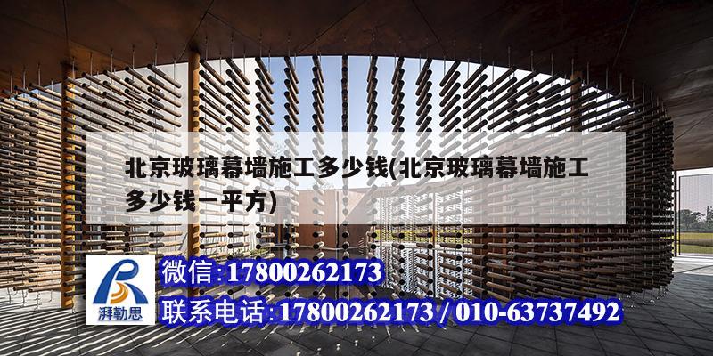 北京玻璃幕墻施工多少錢(北京玻璃幕墻施工多少錢一平方) 結構工業(yè)鋼結構施工 北京玻璃幕墻施工多少錢(北京玻璃幕墻施工多少錢一平方) 結構工業(yè)鋼結構施工