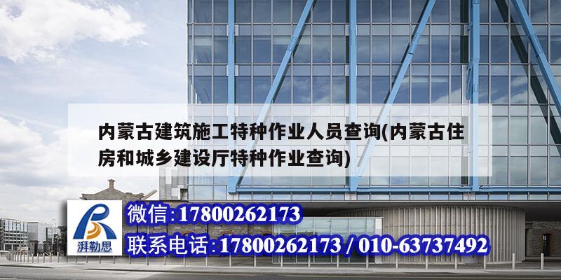 內蒙古建筑施工特種作業(yè)人員查詢(內蒙古住房和城鄉(xiāng)建設廳特種作業(yè)查詢)