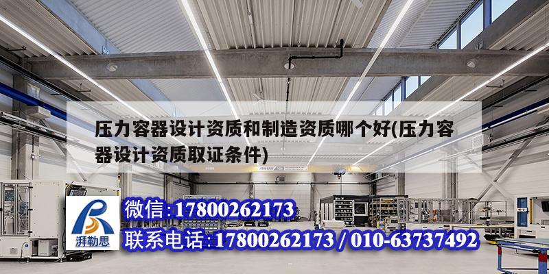 壓力容器設計資質(zhì)和制造資質(zhì)哪個好(壓力容器設計資質(zhì)取證條件)