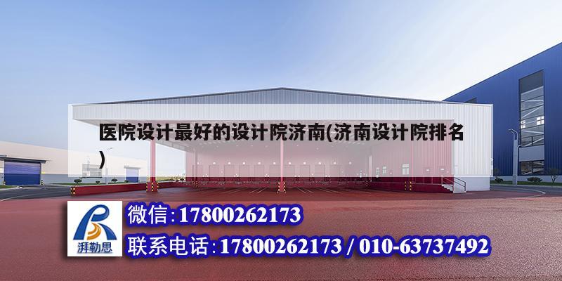 醫(yī)院設(shè)計最好的設(shè)計院濟(jì)南(濟(jì)南設(shè)計院排名) 結(jié)構(gòu)地下室施工 醫(yī)院設(shè)計最好的設(shè)計院濟(jì)南(濟(jì)南設(shè)計院排名) 結(jié)構(gòu)地下室施工