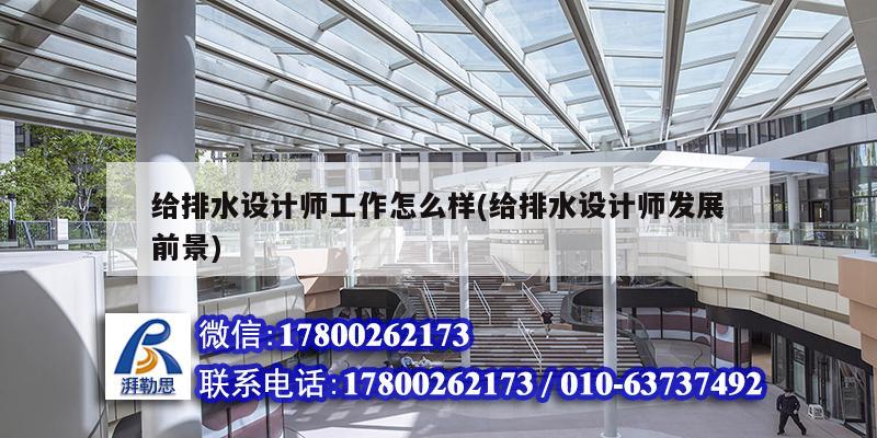 給排水設(shè)計(jì)師工作怎么樣(給排水設(shè)計(jì)師發(fā)展前景) 建筑方案施工 給排水設(shè)計(jì)師工作怎么樣(給排水設(shè)計(jì)師發(fā)展前景) 建筑方案施工