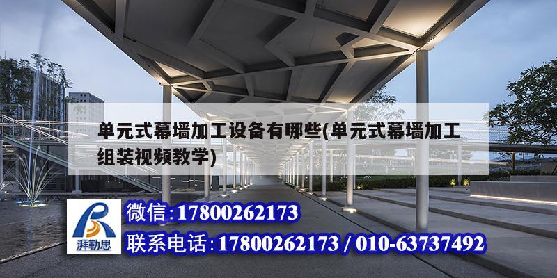 單元式幕墻加工設(shè)備有哪些(單元式幕墻加工組裝視頻教學(xué)) 建筑施工圖施工 單元式幕墻加工設(shè)備有哪些(單元式幕墻加工組裝視頻教學(xué)) 建筑施工圖施工