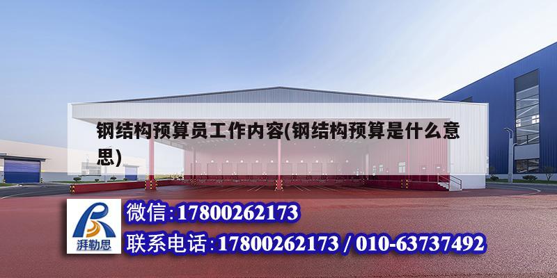 鋼結(jié)構(gòu)預算員工作內(nèi)容(鋼結(jié)構(gòu)預算是什么意思) 結(jié)構(gòu)工業(yè)鋼結(jié)構(gòu)施工