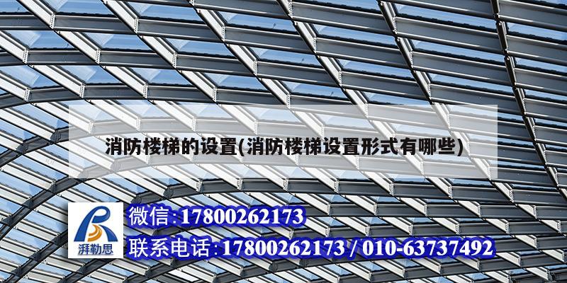 消防樓梯的設(shè)置(消防樓梯設(shè)置形式有哪些)