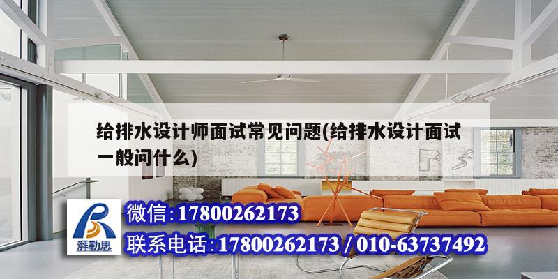 給排水設(shè)計師面試常見問題(給排水設(shè)計面試一般問什么) 鋼結(jié)構(gòu)桁架施工
