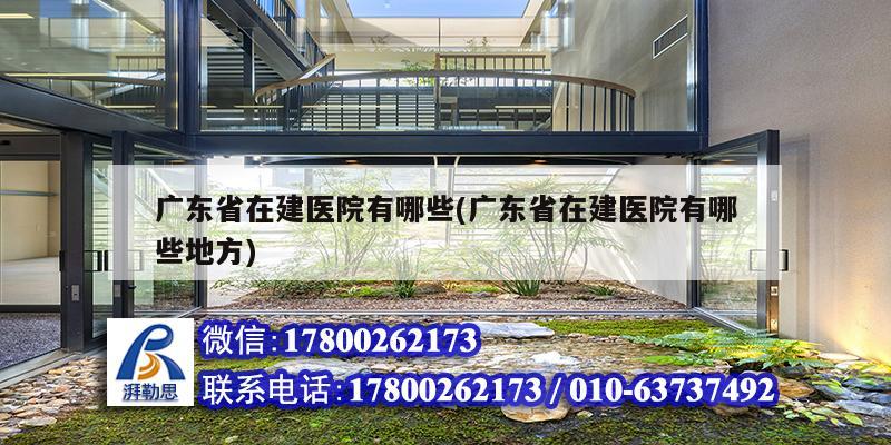 廣東省在建醫(yī)院有哪些(廣東省在建醫(yī)院有哪些地方)