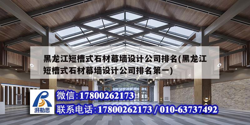 黑龍江短槽式石材幕墻設(shè)計公司排名(黑龍江短槽式石材幕墻設(shè)計公司排名第一)
