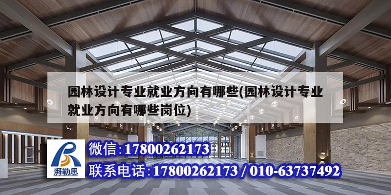 園林設(shè)計(jì)專(zhuān)業(yè)就業(yè)方向有哪些(園林設(shè)計(jì)專(zhuān)業(yè)就業(yè)方向有哪些崗位)