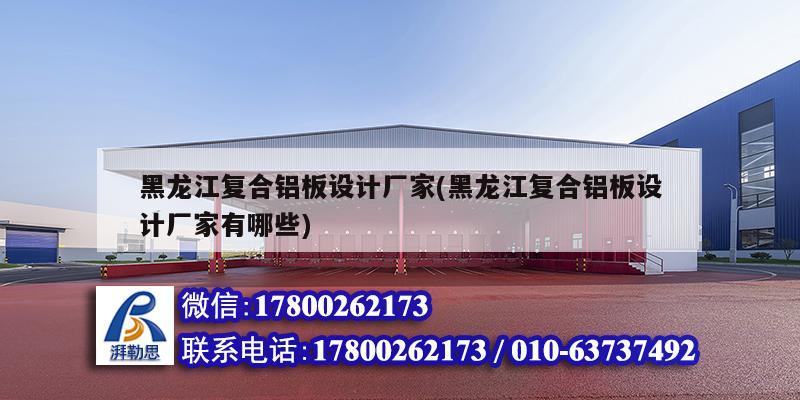 黑龍江復(fù)合鋁板設(shè)計(jì)廠家(黑龍江復(fù)合鋁板設(shè)計(jì)廠家有哪些)