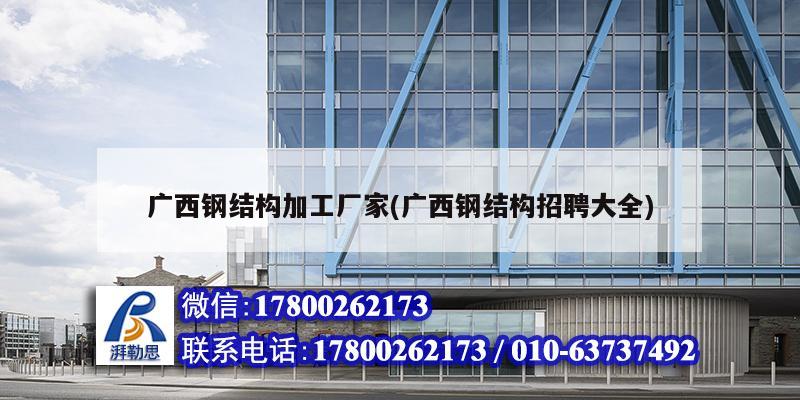 廣西鋼結(jié)構(gòu)加工廠家(廣西鋼結(jié)構(gòu)招聘大全) 北京網(wǎng)架設(shè)計(jì)