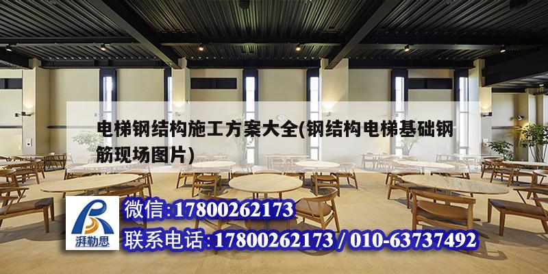 電梯鋼結(jié)構(gòu)施工方案大全(鋼結(jié)構(gòu)電梯基礎(chǔ)鋼筋現(xiàn)場(chǎng)圖片)