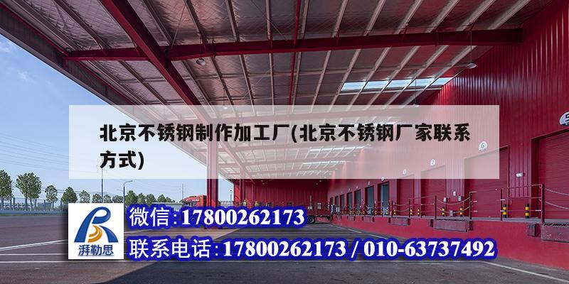 北京不銹鋼制作加工廠(chǎng)(北京不銹鋼廠(chǎng)家聯(lián)系方式)