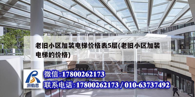 老舊小區(qū)加裝電梯價(jià)格表5層(老舊小區(qū)加裝電梯的價(jià)格)