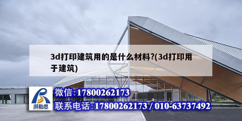 3d打印建筑用的是什么材料?(3d打印用于建筑) 鋼結(jié)構(gòu)框架施工 3d打印建筑用的是什么材料?(3d打印用于建筑) 鋼結(jié)構(gòu)框架施工