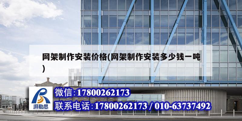 網(wǎng)架制作安裝價格(網(wǎng)架制作安裝多少錢一噸)
