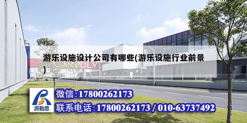 游樂(lè)設(shè)施設(shè)計(jì)公司有哪些(游樂(lè)設(shè)施行業(yè)前景)