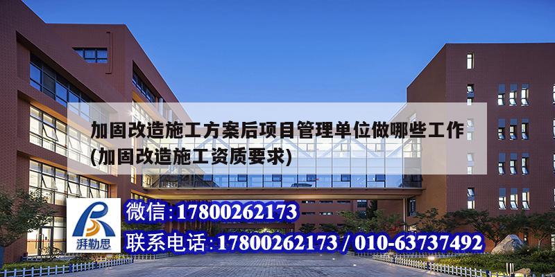加固改造施工方案后項目管理單位做哪些工作(加固改造施工資質(zhì)要求) 結(jié)構(gòu)框架施工 加固改造施工方案后項目管理單位做哪些工作(加固改造施工資質(zhì)要求) 結(jié)構(gòu)框架施工