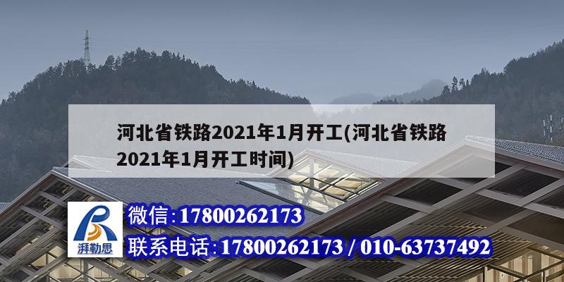 河北省鐵路2021年1月開工(河北省鐵路2021年1月開工時間) 結(jié)構(gòu)工業(yè)裝備施工 河北省鐵路2021年1月開工(河北省鐵路2021年1月開工時間) 結(jié)構(gòu)工業(yè)裝備施工