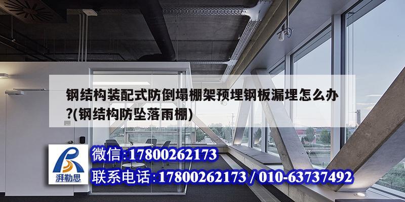 鋼結(jié)構(gòu)裝配式防倒塌棚架預(yù)埋鋼板漏埋怎么辦?(鋼結(jié)構(gòu)防墜落雨棚)