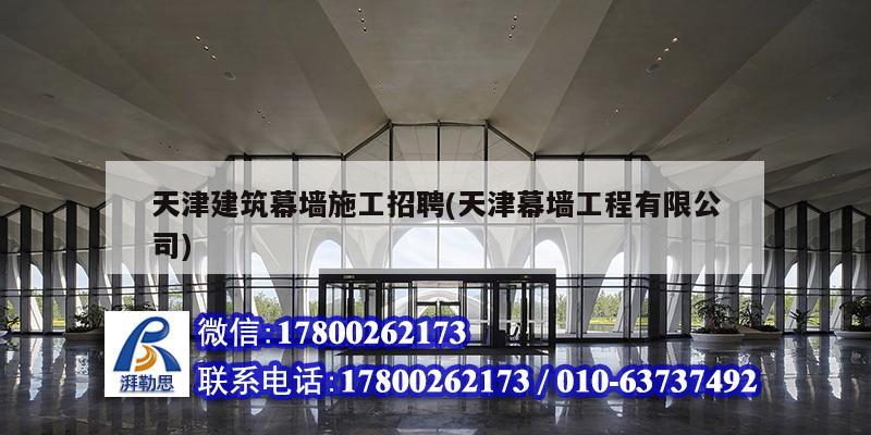 天津建筑幕墻施工招聘(天津幕墻工程有限公司) 建筑方案施工 天津建筑幕墻施工招聘(天津幕墻工程有限公司) 建筑方案施工
