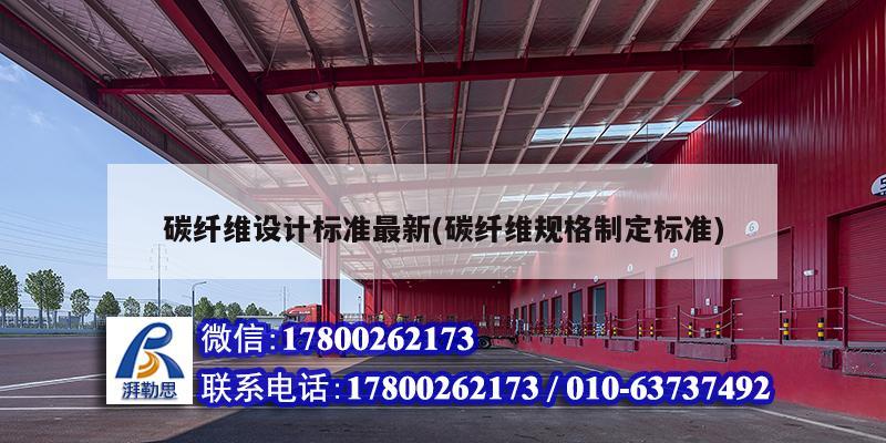 碳纖維設計標準最新(碳纖維規(guī)格制定標準) 裝飾幕墻施工 碳纖維設計標準最新(碳纖維規(guī)格制定標準) 裝飾幕墻施工