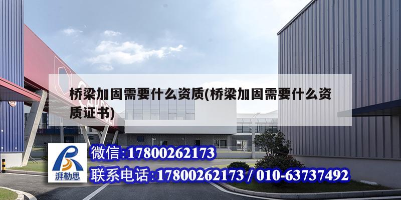 橋梁加固需要什么資質(zhì)(橋梁加固需要什么資質(zhì)證書) 裝飾工裝設(shè)計