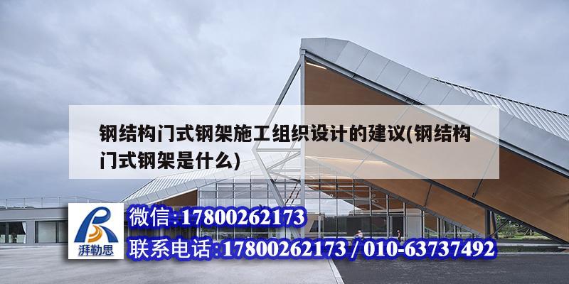 鋼結(jié)構(gòu)門式鋼架施工組織設(shè)計的建議(鋼結(jié)構(gòu)門式鋼架是什么) 鋼結(jié)構(gòu)桁架施工