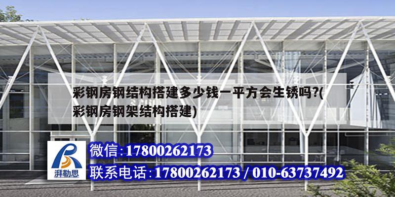 彩鋼房鋼結(jié)構(gòu)搭建多少錢一平方會生銹嗎?(彩鋼房鋼架結(jié)構(gòu)搭建) 北京加固設(shè)計 彩鋼房鋼結(jié)構(gòu)搭建多少錢一平方會生銹嗎?(彩鋼房鋼架結(jié)構(gòu)搭建) 北京加固設(shè)計