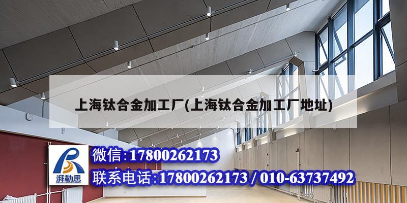 上海鈦合金加工廠(上海鈦合金加工廠地址) 結(jié)構(gòu)工業(yè)裝備設(shè)計 上海鈦合金加工廠(上海鈦合金加工廠地址) 結(jié)構(gòu)工業(yè)裝備設(shè)計