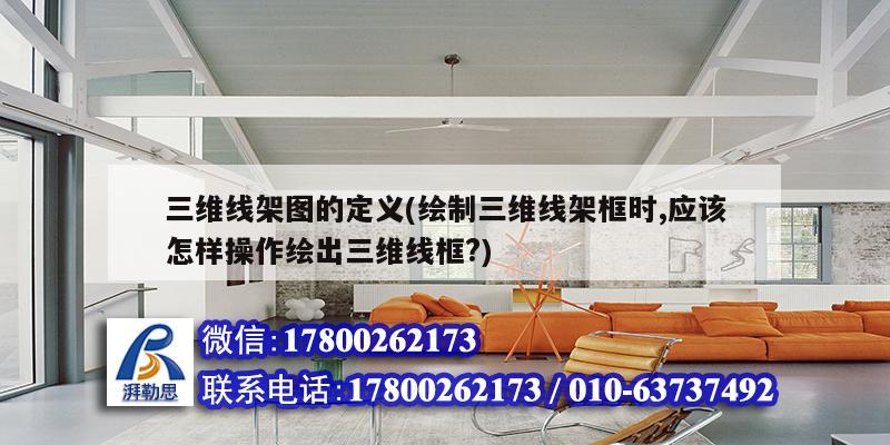 三維線架圖的定義(繪制三維線架框時,應(yīng)該怎樣操作繪出三維線框?) 結(jié)構(gòu)砌體施工 三維線架圖的定義(繪制三維線架框時,應(yīng)該怎樣操作繪出三維線框?) 結(jié)構(gòu)砌體施工