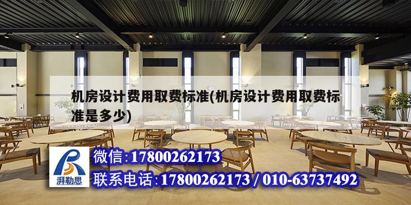 機(jī)房設(shè)計(jì)費(fèi)用取費(fèi)標(biāo)準(zhǔn)(機(jī)房設(shè)計(jì)費(fèi)用取費(fèi)標(biāo)準(zhǔn)是多少) 裝飾幕墻施工 機(jī)房設(shè)計(jì)費(fèi)用取費(fèi)標(biāo)準(zhǔn)(機(jī)房設(shè)計(jì)費(fèi)用取費(fèi)標(biāo)準(zhǔn)是多少) 裝飾幕墻施工