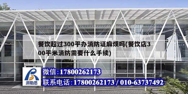 餐飲超過300平辦消防證麻煩嗎(餐飲店300平米消防需要什么手續(xù)) 裝飾工裝施工 餐飲超過300平辦消防證麻煩嗎(餐飲店300平米消防需要什么手續(xù)) 裝飾工裝施工