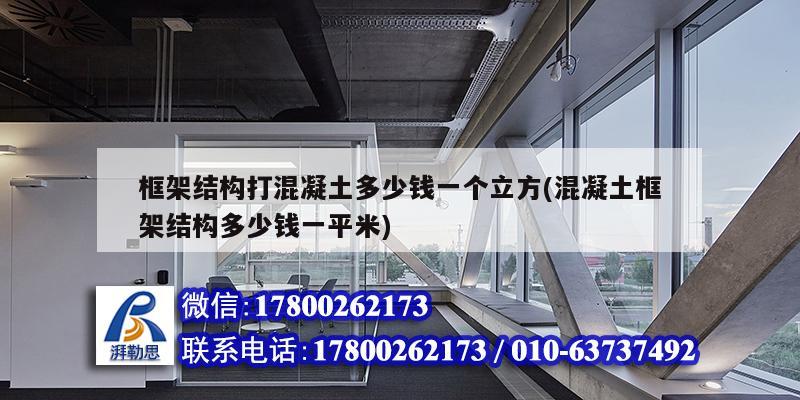 框架結(jié)構(gòu)打混凝土多少錢一個立方(混凝土框架結(jié)構(gòu)多少錢一平米) 建筑施工圖施工 框架結(jié)構(gòu)打混凝土多少錢一個立方(混凝土框架結(jié)構(gòu)多少錢一平米) 建筑施工圖施工