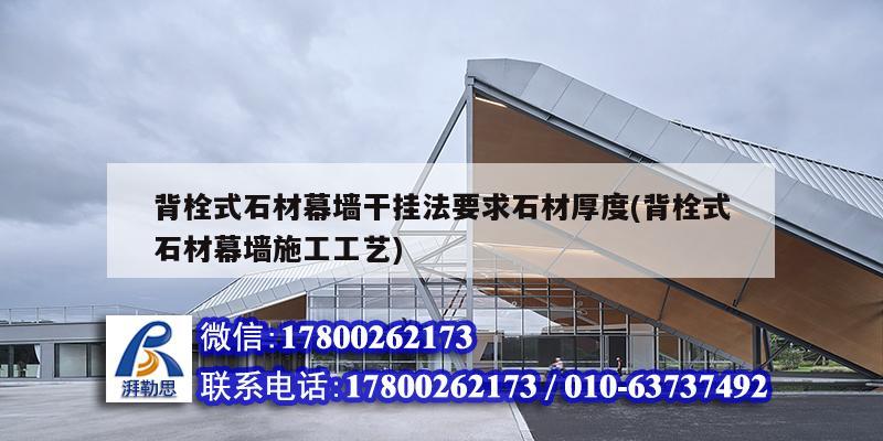 背栓式石材幕墻干掛法要求石材厚度(背栓式石材幕墻施工工藝) 結(jié)構(gòu)工業(yè)鋼結(jié)構(gòu)設(shè)計(jì) 背栓式石材幕墻干掛法要求石材厚度(背栓式石材幕墻施工工藝) 結(jié)構(gòu)工業(yè)鋼結(jié)構(gòu)設(shè)計(jì)