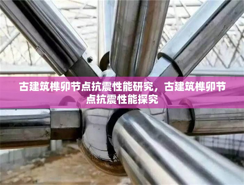 古建筑榫卯節(jié)點(diǎn)抗震性能研究，古建筑榫卯節(jié)點(diǎn)抗震性能探究