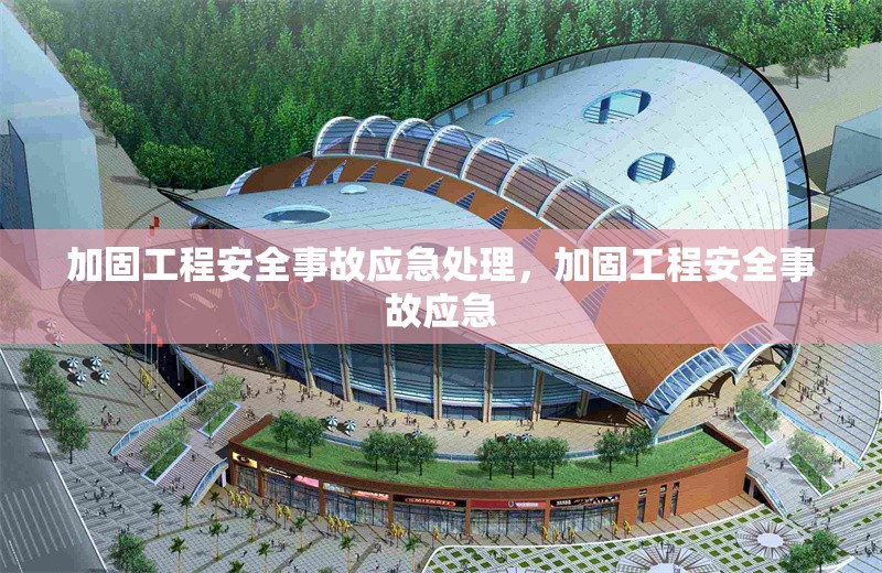加固工程安全事故應(yīng)急處理，加固工程安全事故應(yīng)急