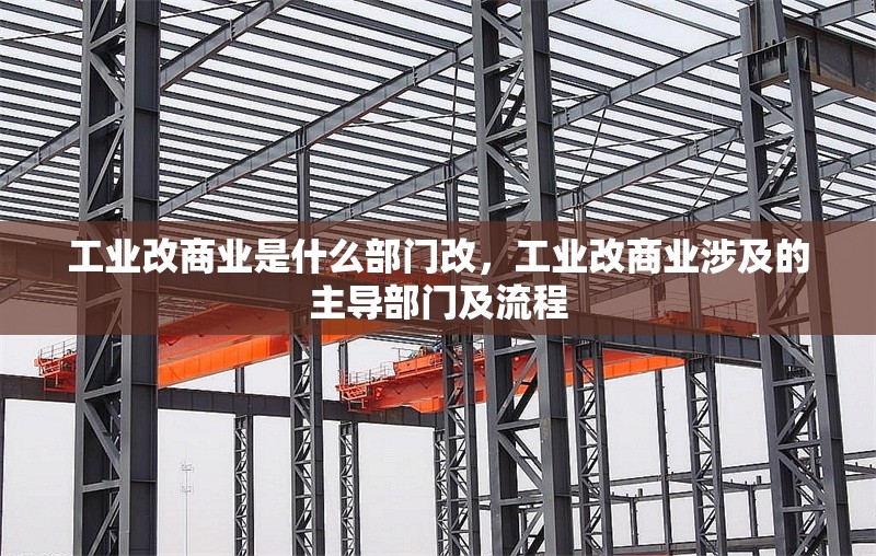 工業(yè)改商業(yè)是什么部門改，工業(yè)改商業(yè)涉及的主導部門及流程 行業(yè)新聞 第1張