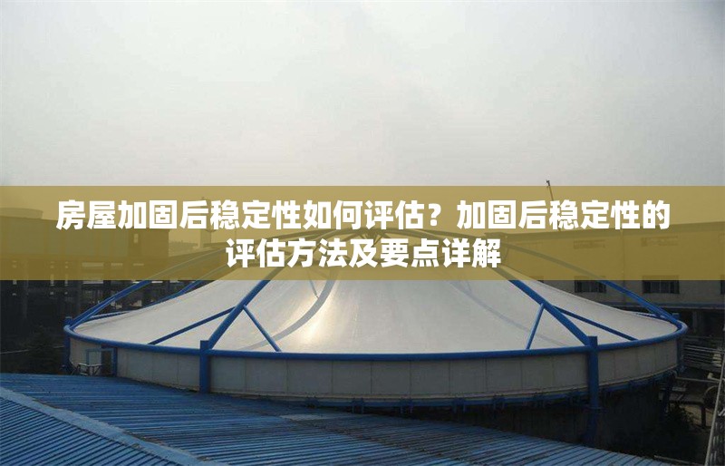 房屋加固后穩(wěn)定性如何評(píng)估？加固后穩(wěn)定性的評(píng)估方法及要點(diǎn)詳解