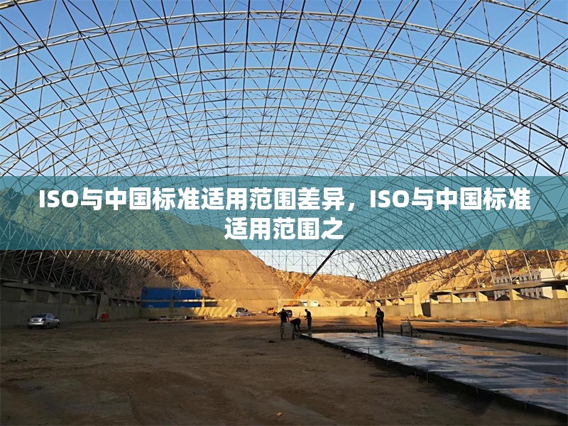 ISO與中國標(biāo)準(zhǔn)適用范圍差異，ISO與中國標(biāo)準(zhǔn)適用范圍之
