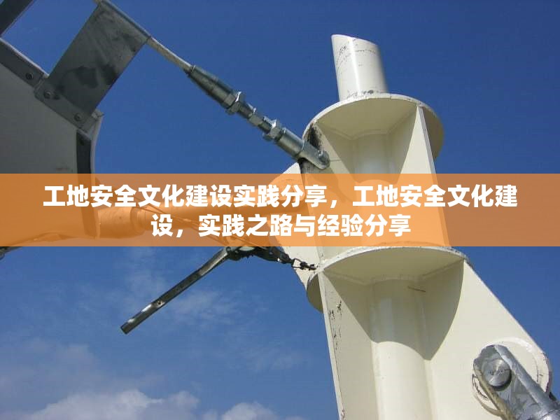 工地安全文化建設(shè)實(shí)踐分享，工地安全文化建設(shè)，實(shí)踐之路與經(jīng)驗(yàn)分享