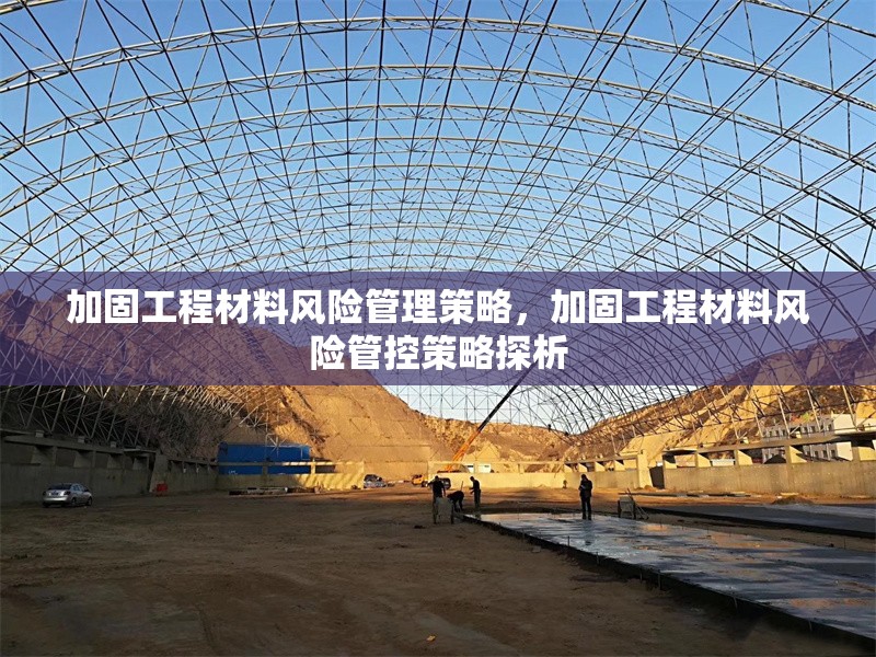 加固工程材料風(fēng)險(xiǎn)管理策略，加固工程材料風(fēng)險(xiǎn)管控策略探析 行業(yè)新聞 第1張