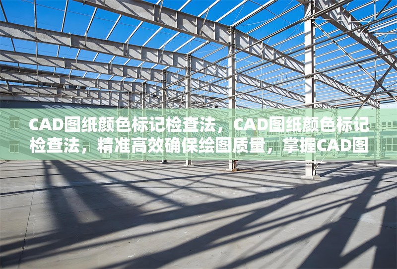 CAD圖紙顏色標(biāo)記檢查法，CAD圖紙顏色標(biāo)記檢查法，精準(zhǔn)高效確保繪圖質(zhì)量，掌握CAD圖紙顏色標(biāo)記檢查法，提升制圖準(zhǔn)確性