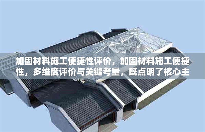 加固材料施工便捷性評價(jià)，加固材料施工便捷性，多維度評價(jià)與關(guān)鍵考量，既點(diǎn)明了核心主題加固材料施工便捷性，又突出了要對其進(jìn)行全面、