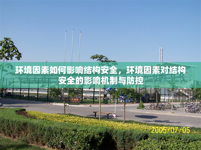 環(huán)境因素如何影響結(jié)構(gòu)安全，環(huán)境因素對結(jié)構(gòu)安全的影響機(jī)制與防控