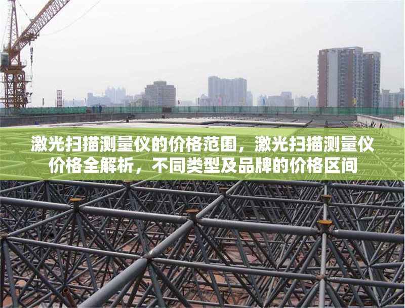 激光掃描測(cè)量?jī)x的價(jià)格范圍，激光掃描測(cè)量?jī)x價(jià)格全解析，不同類型及品牌的價(jià)格區(qū)間